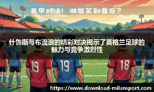 什鲁斯与布流浪的精彩对决揭示了英格兰足球的魅力与竞争激烈性