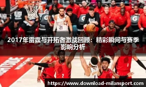 2017年雷霆与开拓者激战回顾：精彩瞬间与赛季影响分析