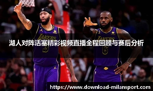 湖人对阵活塞精彩视频直播全程回顾与赛后分析