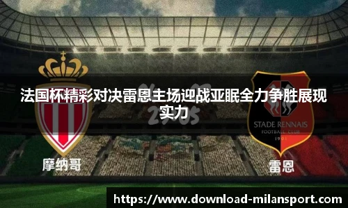 法国杯精彩对决雷恩主场迎战亚眠全力争胜展现实力