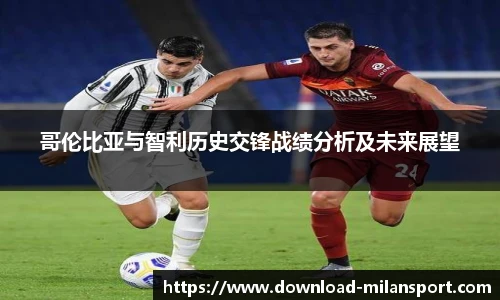 哥伦比亚与智利历史交锋战绩分析及未来展望