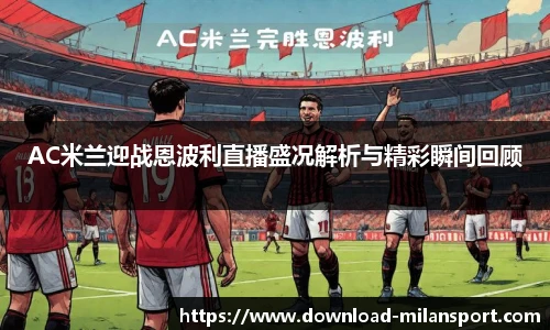 AC米兰迎战恩波利直播盛况解析与精彩瞬间回顾