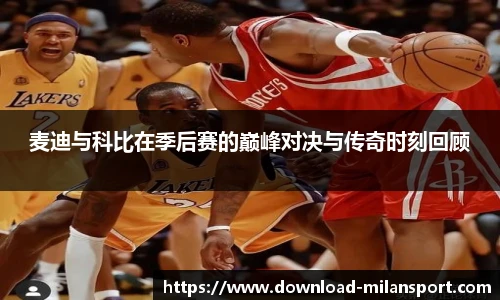 麦迪与科比在季后赛的巅峰对决与传奇时刻回顾