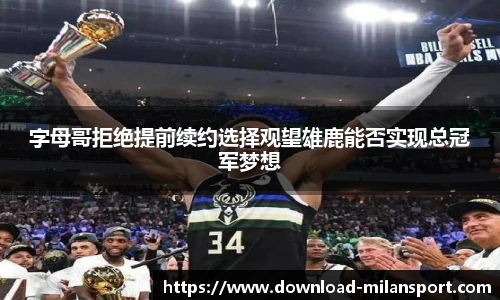 字母哥拒绝提前续约选择观望雄鹿能否实现总冠军梦想